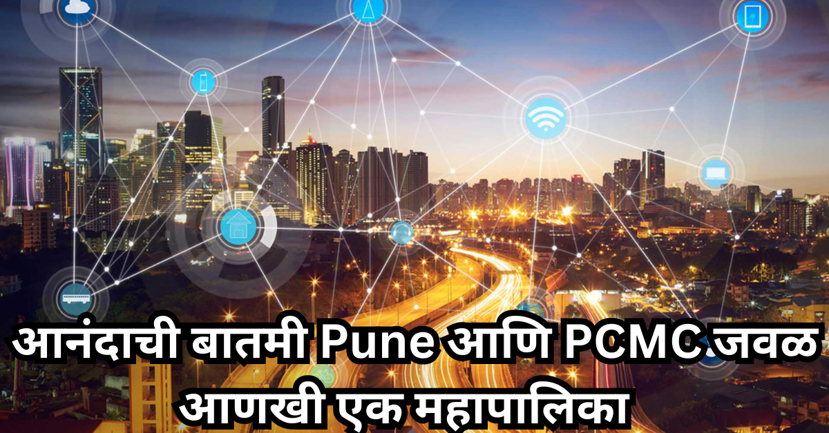 Good News: आनंदाची बातमी, लवकरच पुणे PMC आणि पिंपरी चिंचवड महानगरपालिका PCMC आणि त्याच्या आसपासच्या नगरपरिषदा मिळून एक तिसरी महानगरपालिका बनण्याच्या तयारीला सुरुवात झाली आहे